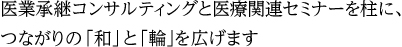 医業承継コンサルティングと医療関連セミナーを柱につながりの輪を広げる
