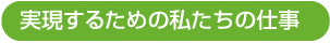 実現するための私たちの仕事